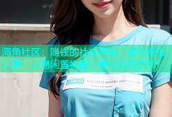 海角社区：赚钱的社交平台，轻松发布信息、交易闲置物品、参与社区活动