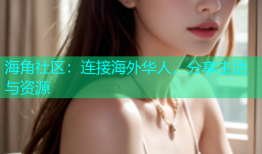 海角社区：连接海外华人，分享生活与资源