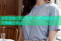 探索海角社区：社交、学习与娱乐的完美融合平台
