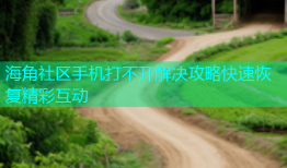 海角社区手机打不开解决攻略快速恢复精彩互动