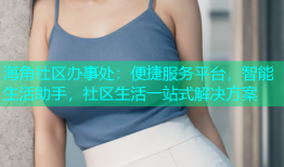 海角社区办事处：便捷服务平台，智能生活助手，社区生活一站式解决方案