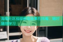 海角社区视频教程全集在线看，随时随地学习
