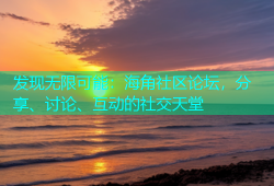 发现无限可能：海角社区论坛，分享、讨论、互动的社交天堂
