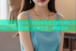 海角社区hj3c0：您的本地生活服务和社交中心，连接邻里、分享生活、便捷互动