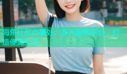 海角社区办事处：多元服务平台，打造便捷生活