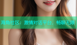 海角社区：激情对话平台，畅聊无限