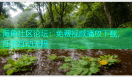 海角社区论坛：免费视频播放下载，社交互动无限