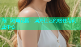 海口海角花园：滨海社区的居住与商业中心