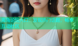 海角论坛入口：发现热门话题，畅享互动社区