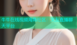牛牛在线视频海角社区：交友直播聊天平台