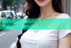 海角社区hj9db8：真人互动，即时畅聊，邂逅同城趣味灵魂