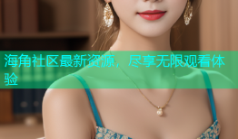 海角社区最新资源，尽享无限观看体验