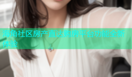 海角社区房产直达购房平台功能全新体验