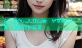 海角社区视频在线看：尽享精彩片源，随时随地畅看