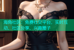 海角社区：免费社交平台，实时互动、社区分享、兴趣圈子