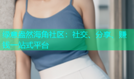 绿意盎然海角社区：社交、分享、赚钱一站式平台