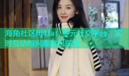 海角社区hj1fa：多元社交平台，实时互动与兴趣群组探索