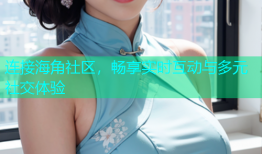 连接海角社区，畅享实时互动与多元社交体验