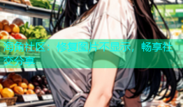 海角社区：修复图片不显示，畅享社交分享