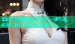 重拾天涯海角社区记忆：一键登录，畅聊八卦，尽览昔日热帖