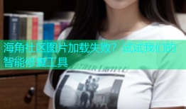 海角社区图片加载失败？试试我们的智能修复工具