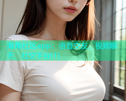 海角社区app：语音交友、视频聊天、社交平台(1)