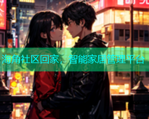 海角社区回家，智能家居管理平台