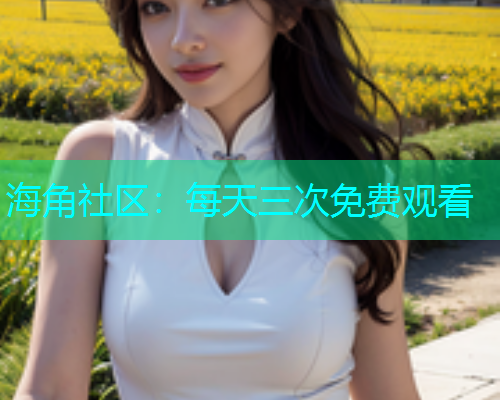海角社区：每天三次免费观看