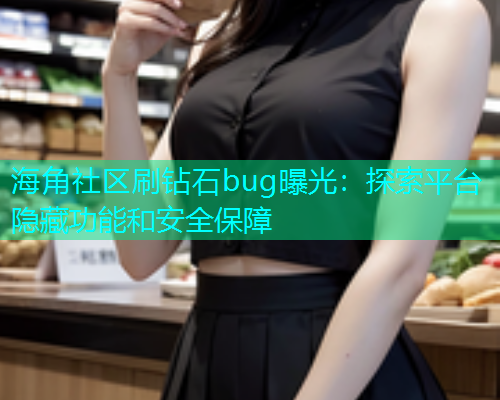 海角社区刷钻石bug曝光：探索平台隐藏功能和安全保障