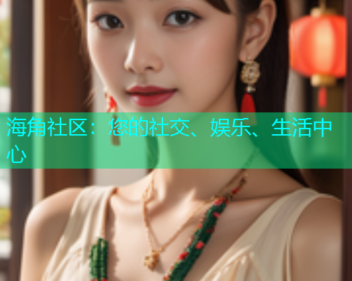海角社区：您的社交、娱乐、生活中心