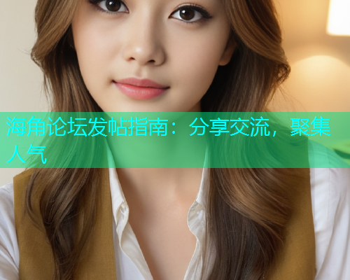 海角论坛发帖指南：分享交流，聚集人气