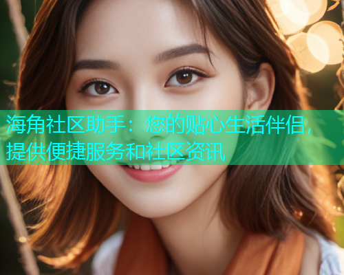 海角社区助手：您的贴心生活伴侣，提供便捷服务和社区资讯