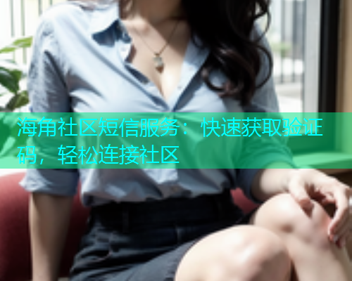 海角社区短信服务：快速获取验证码，轻松连接社区