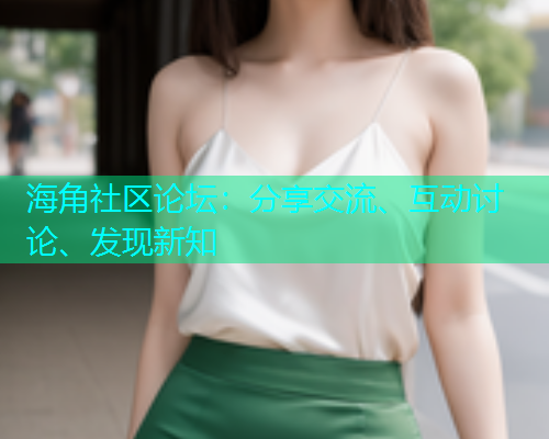 海角社区论坛：分享交流、互动讨论、发现新知