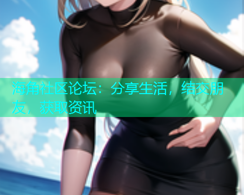 海角社区论坛：分享生活，结交朋友，获取资讯