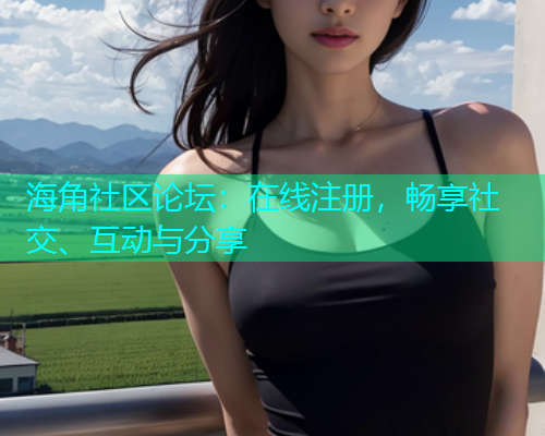 海角社区论坛：在线注册，畅享社交、互动与分享