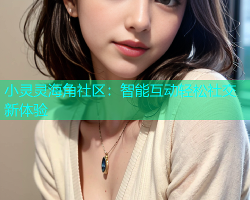 小灵灵海角社区：智能互动轻松社交新体验